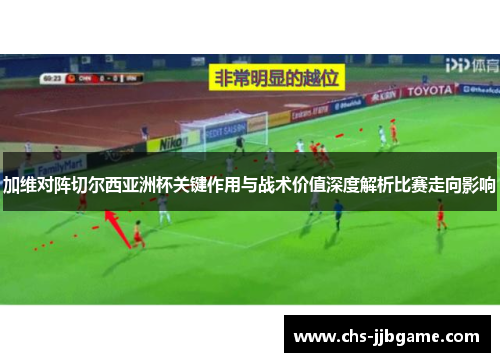 加维对阵切尔西亚洲杯关键作用与战术价值深度解析比赛走向影响 加维对阵切尔西亚洲杯关键作用与战术价值深度解析比赛走向影响