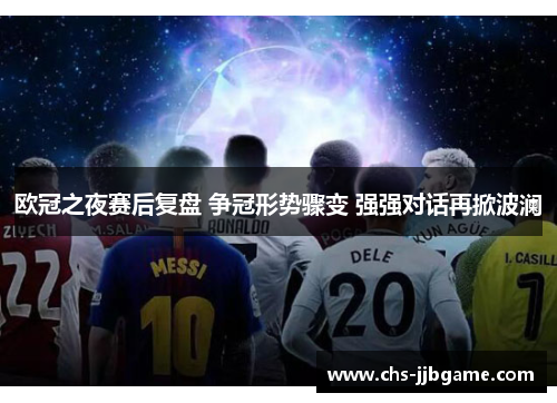 欧冠之夜赛后复盘 争冠形势骤变 强强对话再掀波澜 欧冠之夜赛后复盘 争冠形势骤变 强强对话再掀波澜