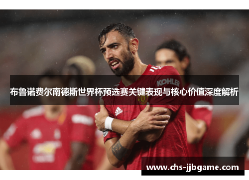 布鲁诺费尔南德斯世界杯预选赛关键表现与核心价值深度解析 布鲁诺费尔南德斯世界杯预选赛关键表现与核心价值深度解析