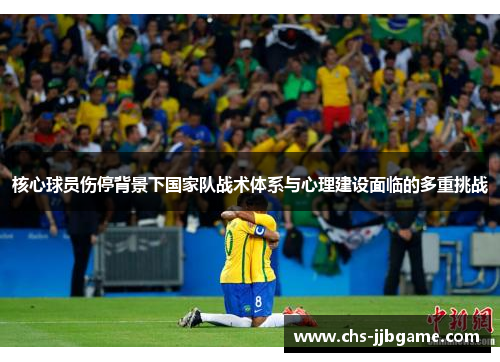 核心球员伤停背景下国家队战术体系与心理建设面临的多重挑战 核心球员伤停背景下国家队战术体系与心理建设面临的多重挑战