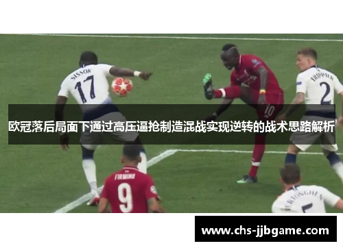 欧冠落后局面下通过高压逼抢制造混战实现逆转的战术思路解析