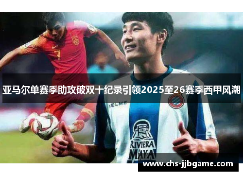亚马尔单赛季助攻破双十纪录引领2025至26赛季西甲风潮