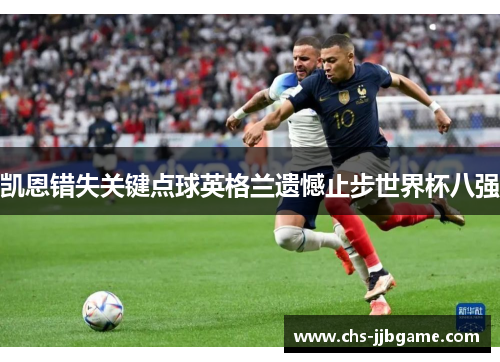 凯恩错失关键点球英格兰遗憾止步世界杯八强 凯恩错失关键点球英格兰遗憾止步世界杯八强