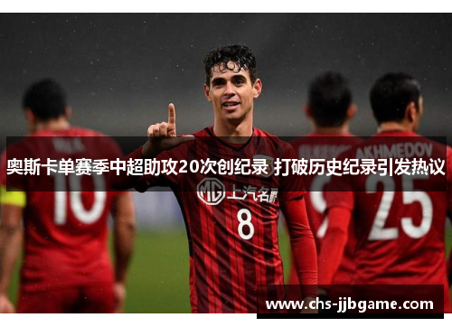 奥斯卡单赛季中超助攻20次创纪录 打破历史纪录引发热议 奥斯卡单赛季中超助攻20次创纪录 打破历史纪录引发热议