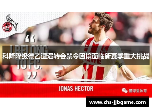 科隆降级德乙遭遇转会禁令困境面临新赛季重大挑战