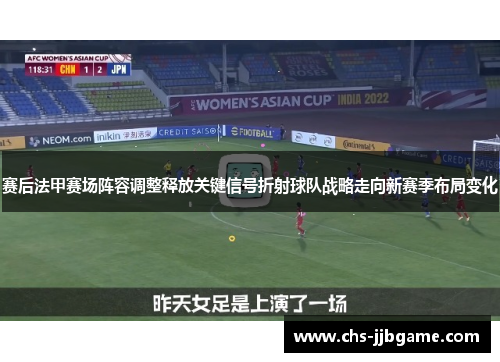赛后法甲赛场阵容调整释放关键信号折射球队战略走向新赛季布局变化 赛后法甲赛场阵容调整释放关键信号折射球队战略走向新赛季布局变化