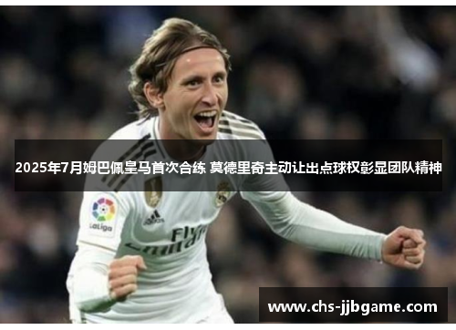 2025年7月姆巴佩皇马首次合练 莫德里奇主动让出点球权彰显团队精神 2025年7月姆巴佩皇马首次合练 莫德里奇主动让出点球权彰显团队精神