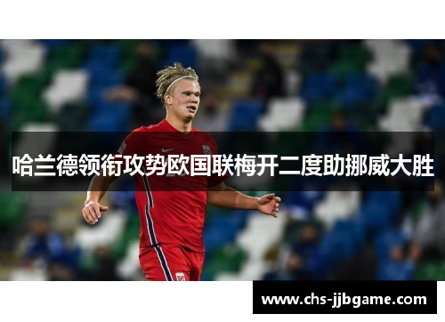 哈兰德领衔攻势欧国联梅开二度助挪威大胜