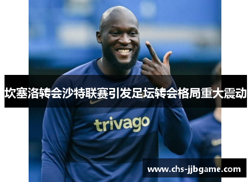 坎塞洛转会沙特联赛引发足坛转会格局重大震动