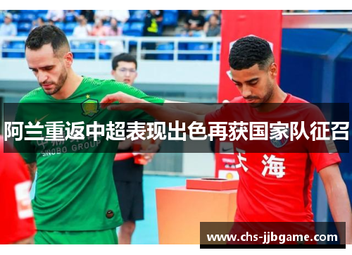 阿兰重返中超表现出色再获国家队征召