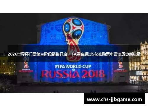 2026世界杯门票第三阶段销售开启 FIFA宣布超过5亿张购票申请创历史新纪录 2026世界杯门票第三阶段销售开启 FIFA宣布超过5亿张购票申请创历史新纪录