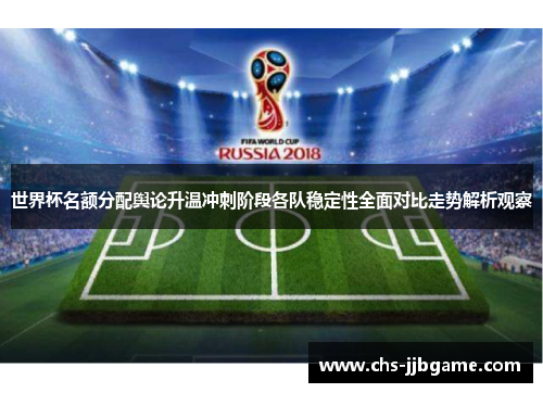 世界杯名额分配舆论升温冲刺阶段各队稳定性全面对比走势解析观察 世界杯名额分配舆论升温冲刺阶段各队稳定性全面对比走势解析观察