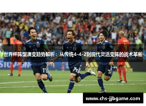 世界杯阵型演变趋势解析：从传统4-4-2到现代灵活变阵的战术革新