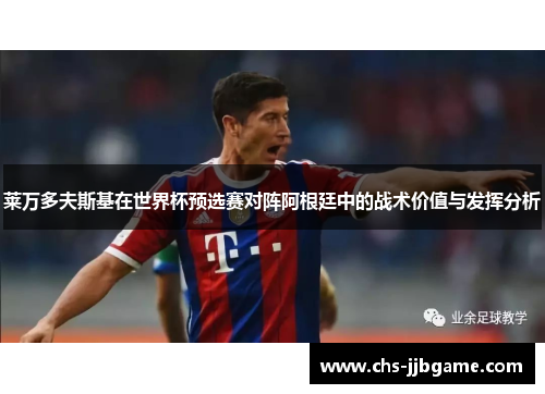 莱万多夫斯基在世界杯预选赛对阵阿根廷中的战术价值与发挥分析 莱万多夫斯基在世界杯预选赛对阵阿根廷中的战术价值与发挥分析