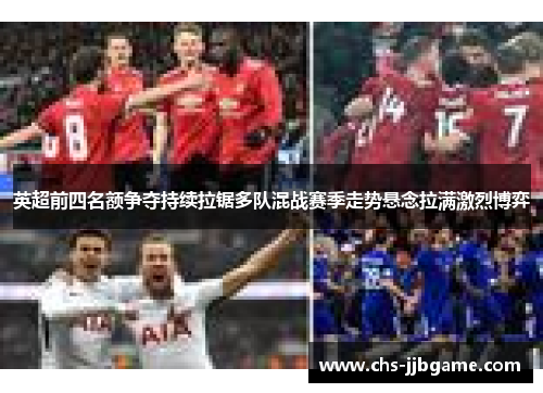 英超前四名额争夺持续拉锯多队混战赛季走势悬念拉满激烈博弈