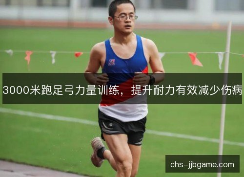 3000米跑足弓力量训练，提升耐力有效减少伤病