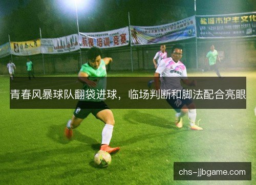 青春风暴球队翻袋进球，临场判断和脚法配合亮眼