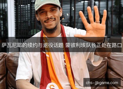 萨瓦尼耶的续约与退役话题 蒙彼利埃队长正处在路口